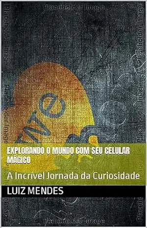 Explorando o Mundo com Seu Celular Mágico: A Incrível Jornada da Curiosidade – LUIZ  MENDES