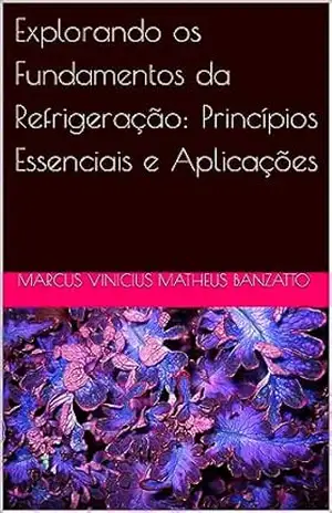 Explorando os Fundamentos da Refrigeração: Princípios Essenciais e Aplicações – Marcus Vinicius Matheus Banzatto