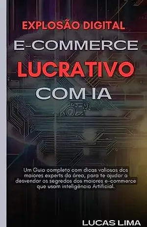 Explosão Digital: E–commerce Lucrativo com IA: Domine o Futuro do E–commerce e Lucratividade Impulsionada pela IA - Lucas Lima