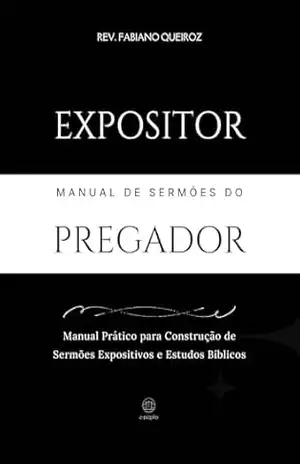 Expositor: Manual de Pregação Expositiva: Um guia para criação de sermões expositivos e estudos bíblicos (Teologia) – Rev. Fabiano Queiroz
