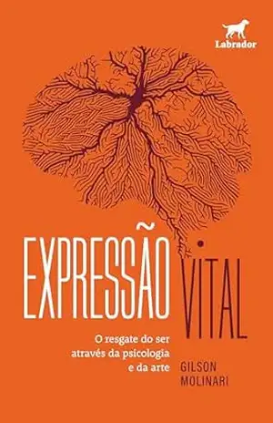 Expressão vital: O resgate do ser através da psicologia e da arte - Gilson Molinari
