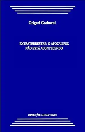Extraterrestre: O Apocalipse não está Acontecendo: Tradução: Aloma Tente – Grigori  Grabovoi