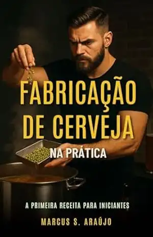 Fabricação de Cerveja Na Prática: A Primeira Receita para Iniciantes – Marcus S. Araújo