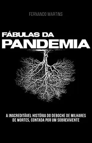 Fábulas da Pandemia: A inacreditável história do deboche de milhares de mortes, contada por um sobrevivente. – Fernando Martins