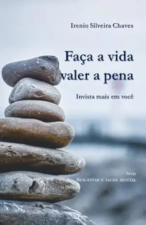 Faça a vida valer a pena: Invista mais em você (Bem–estar e saúde mental) – Irenio Silveira Chaves