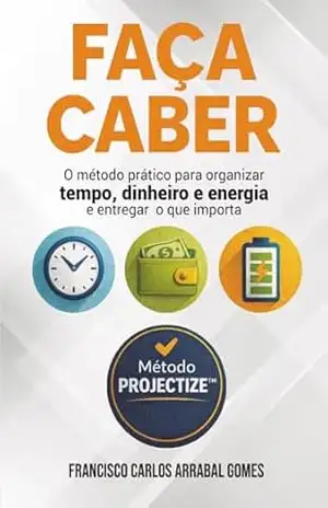 Faça Caber: O método prático para organizar tempo, dinheiro e energia e entregar o que importa (Poder Consciente na Prática) - FRANCISCO GOMES