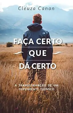 Faça certo que dá certo: A transformação de um dependente químico – Cleuza Canan