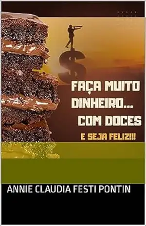 Faça dinheiro com doces: 4 receitas para você fazer muito dinheiro - Annie Claudia Festi  Pontin