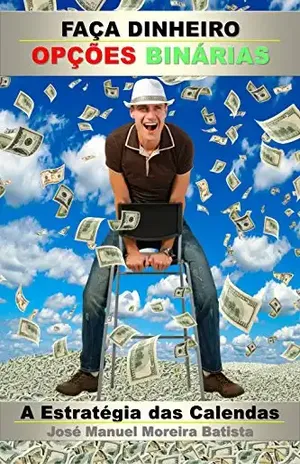 Faça Dinheiro com Opções Binárias: A Estratégia das Calendas (Especulador de Opções Binárias Livro 2) - José Manuel Moreira Batista