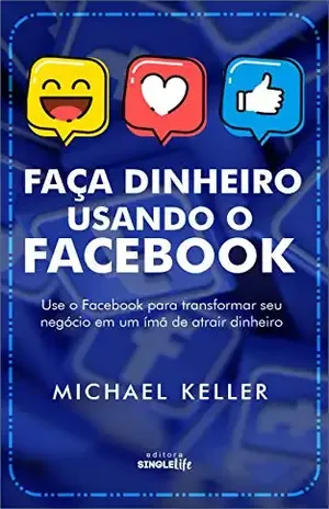 FAÇA DINHEIRO USANDO O FACEBOOK: Use o Facebook para transformar seu negócio em um ímã de atrair dinheiro - Michael Keller