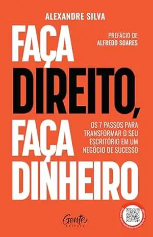 Faça direito, faça dinheiro: Os 7 passos para transformar o seu escritório em um negócio de sucesso – Alexandre Silva
