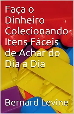 Faça o Dinheiro Colecionando Itens Fáceis de Achar do Dia a Dia – Bernard Levine
