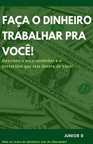 Faça o dinheiro trabalhar pra você!: Destrave o empreendedor e o investidor que tem dentro de você. - Junior Delfino