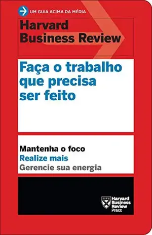 Faça o trabalho que precisa ser feito (Um guia acima da média – HBR) – Harvard Business Review