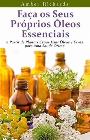 Faça Os Seus Próprios Óleos Essenciais A Partir De Plantas Cruas – Amber Richards