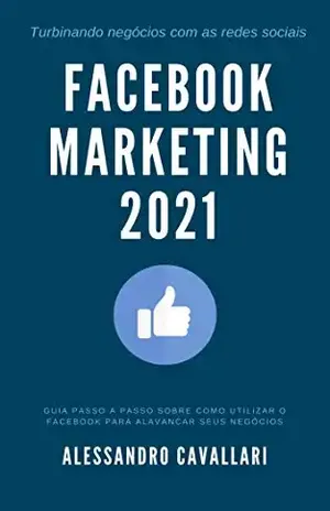 Facebook Marketing 2021: Tenha sucesso em suas estratégias de marketing no Facebook em 2021. Estratégias para conquistar mais fãs. Guia prático para usar o Facebook Ads incluindo Retargeting - Alessandro Cavallari