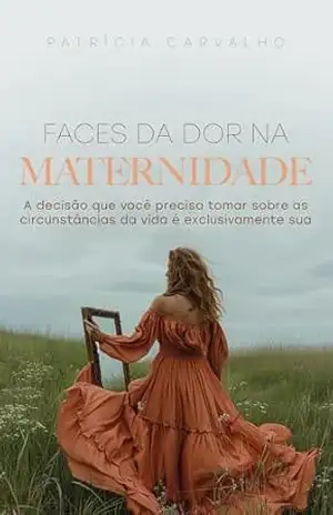 Faces da Dor na Maternidade: A decisão que você precisa tomar sobre as circunstâncias da vida é exclusivamente sua – Patrícia  Carvalho Módulo Dada