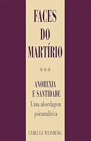 Faces do martírio: Anorexia e santidade: uma visão psicanalítica (Coleção CEPPAN) – Cybelle Weinberg