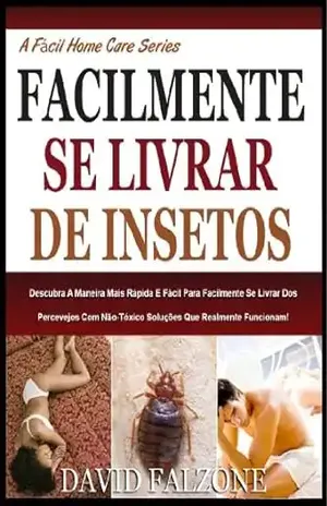 FACILMENTE SE LIVRAR DE INSETOS: Descubra A Maneira Mais Rápida E Fácil De Se Livrar Dos Percevejos Atóxico Com Soluções Que Realmente Funcionam! (A Fácil Home Care Série Livro 3) – David Falzone