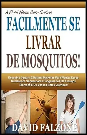 FACILMENTE SE LIVRAR DE MOSQUITOS: Descubra O Seguro E Fácil Maneira De Parar A Infestação De Formigas Em Sua Casa Facilmente Sem Utilizar Produtos Químicos … Perigosos (A Fácil Home Care Série Livro 5) – David Falzone