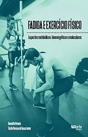 Fadiga e exercício físico: Aspectos metabólicos, bioenergéticos e moleculares - Benedito Pereira