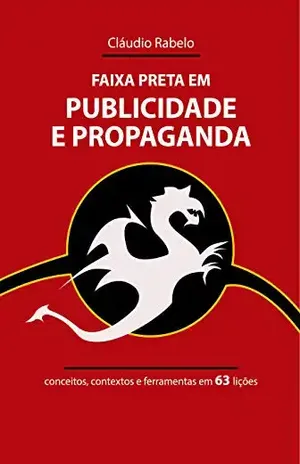 Faixa Preta em Publicidade e Propaganda: conceitos, contextos e ferramentas em 63 lições - Cláudio Rabelo