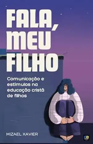 FALA, MEU FILHO: Comunicação e estímulos na educação cristã de filhos – Mizael Xavier
