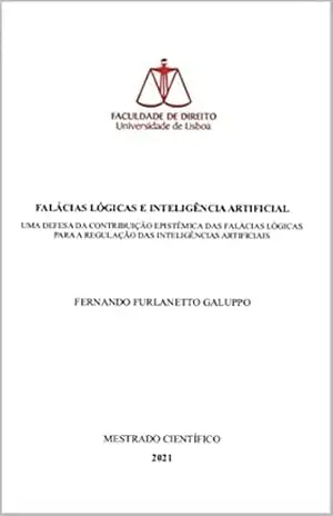 FALÁCIAS LÓGICAS E INTELIGÊNCIA ARTIFICIAL: UMA DEFESA DA CONTRIBUIÇÃO EPISTÊMICA DAS FALÁCIAS LÓGICAS PARA A REGULAÇÃO DAS INTELIGÊNCIAS ARTIFICIAIS (DIREITO … de Direito da Universidade de Lisboa) – FERNANDO FURLANETTO GALUPPO