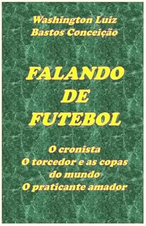 Falando de Futebol: O cronista O torcedor e as copas do mundo O praticante amador - Washington Luiz Bastos Conceição