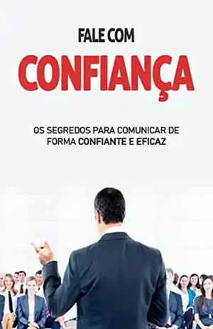 FALE COM CONFIANÇA: Os segredos para comunicar de forma eficaz e confiante, tanto na vida pessoal como profissional - Paulo Barros