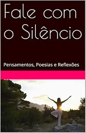 Fale com o Silêncio: Pensamentos, Poesias e Reflexões – Ariovaldo Lopes da Silva