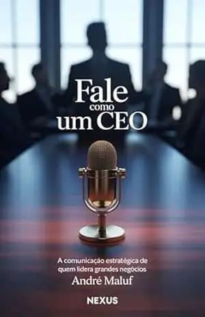 Fale como um CEO: A comunicação estratégica de quem lidera grandes negócios (Liderando Multidões) – André Maluf