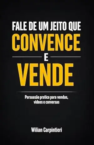 Fale de um jeito que convence e vende: Persuasão pratica para vendas, videos e conversas – Wilian Carpintieri