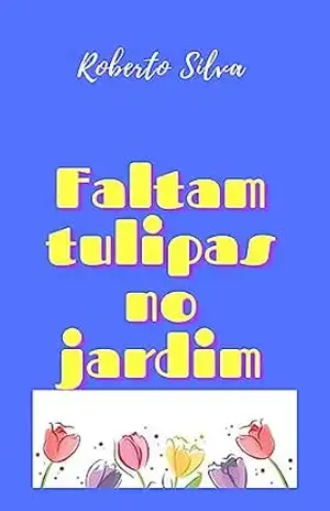 Faltam tulipas no jardim – Roberto  Silva