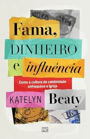 Fama, dinheiro e influência: Como a cultura de celebridade enfraquece a igreja - Katelyn Beaty