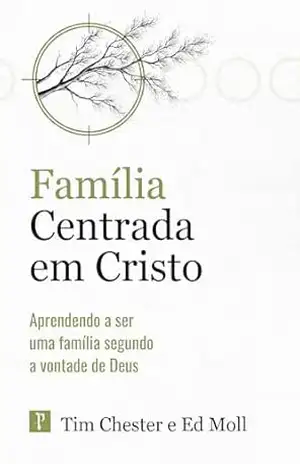 Família centrada em Cristo: Aprendendo a ser uma família segundo a vontade de Deus (Centrados em Cristo) – Tim Chester
