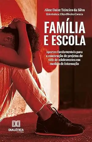 Família e escola: aportes fundamentais para a construção de projetos de vida de adolescentes em medida de internação - Aline Daise Teixeira da Silva