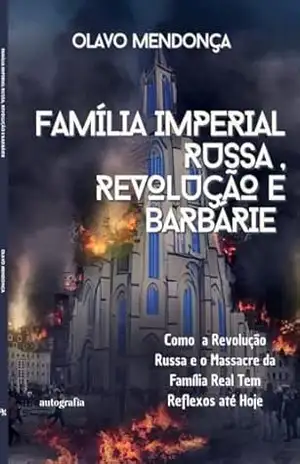 Família Imperial Russa, Revolução e Barbárie: Como a Revolução Russa e o Massacre da Família Imperial Têm Reflexos até Hoje – Olavo Mendonça