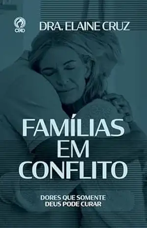Famílias em Conflito: Dores que somente Deus pode curar - Elaine Cruz