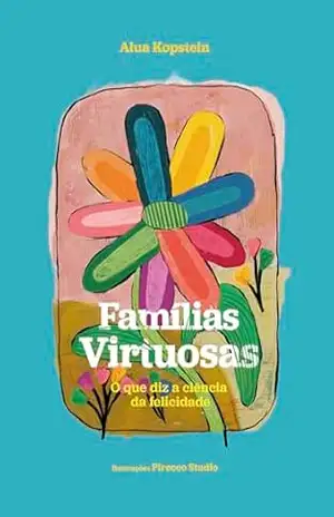 Famílias Virtuosas: O que diz a ciência da felicidade – Alua Ainhorn Marques Fernandes Kopstein