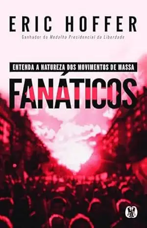 Fanáticos: Entenda a natureza dos movimentos de massa. - Eric Hoffer