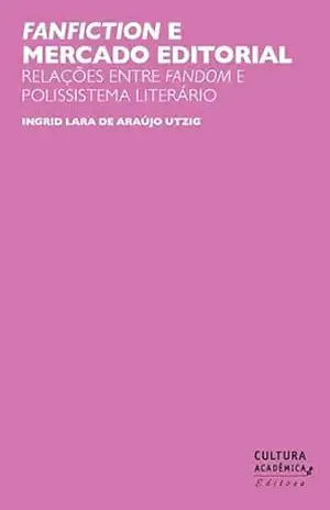 Fanfiction e mercado editorial: relações entre Fandom e polissistema literário – Ingrid Lara de Araújo Utzig