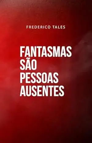 Fantasmas são pessoas ausentes – Frederico Tales