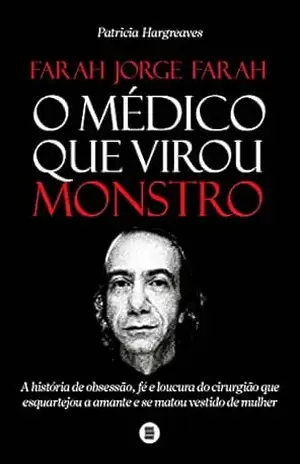 Farah Jorge Farah, o médico que virou monstro: A história de obsessão, fé e loucura do cirurgião que esquartejou a amante e se matou vestido de mulher – Patricia Hargreaves