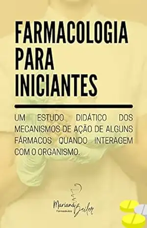 FARMACOLOGIA PARA INICIANTES: Um estudo didático dos mecanismos de ação de alguns fármacos quando interagem com o organismo – Mariana  Beiler Santana Soares