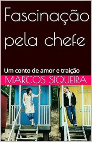 Fascinação pela chefe: Um conto de amor e traição - Marcos Siqueira