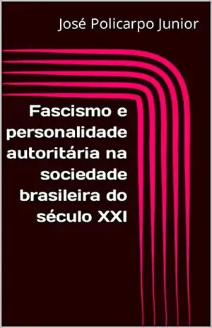 Fascismo e personalidade autoritária na sociedade brasileira do século XXI - José Policarpo Junior