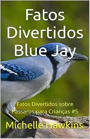 Fatos Divertidos Blue Jay: Fatos Divertidos sobre Pássaros para Crianças #5 – Michelle Hawkins