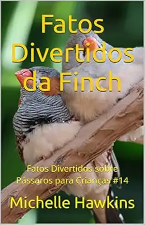 Fatos Divertidos da Finch: Fatos Divertidos sobre Pássaros para Crianças #14 – Michelle Hawkins