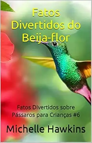 Fatos Divertidos do Beija–flor: Fatos Divertidos sobre Pássaros para Crianças #6 – Michelle Hawkins